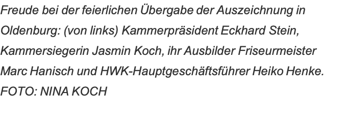 Freude bei der feierlichen Übergabe der Auszeichnung in Oldenburg: (von links) Kammerpräsident Eckhard Stein, Kammersiegerin Jasmin Koch, ihr Ausbilder Friseurmeister  Marc Hanisch und HWK-Hauptgeschäftsführer Heiko Henke. FOTO: NINA KOCH 